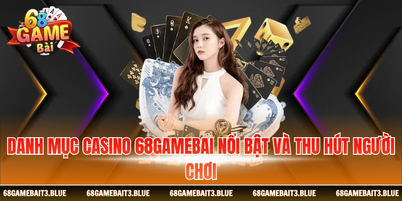 Danh mục casino 68 Game Bài nổi bật và thu hút người chơi