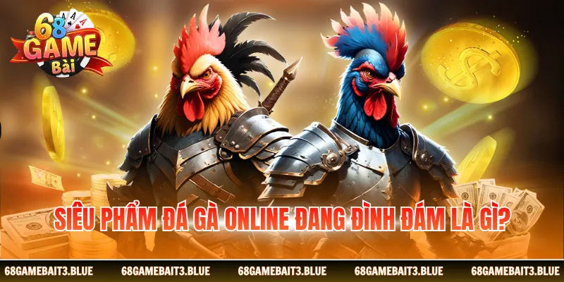 Siêu phẩm đá gà online đang đình đám là gì?